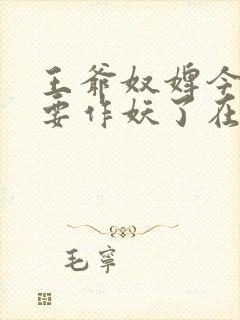 王爷奴婢今天又要作妖了在线观看 王爷奴婢今天又要作妖了在线观看
