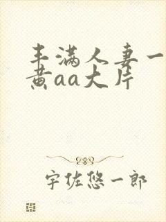 丰满人妻一级特黄aa大片