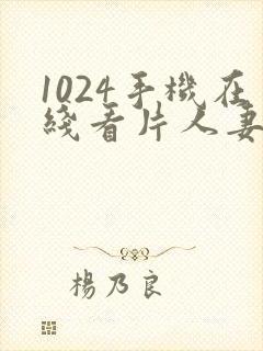 1024手机在线看片人妻