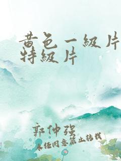 黄色一级片黄色特级片