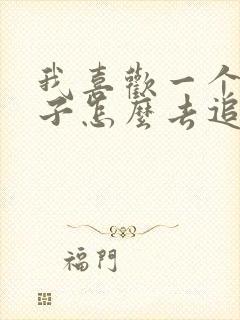 我喜欢一个女孩子怎么去追