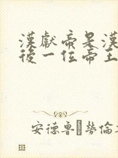 汉献帝是汉朝最后一位帝王吗