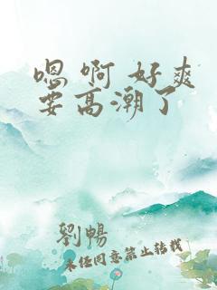 嗯 啊 好爽 要高潮了