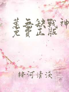 叶无缺战神狂飙免费正版