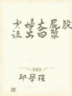 少妇大屁股白浆流出白浆