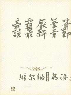 帝霸厌笔萧生小说最新章节列表最