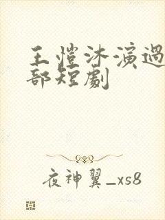 王恺沐演过的全部短剧