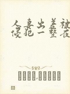 人妻出差被上司侵犯一整夜