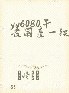 yy6080午夜国产一级