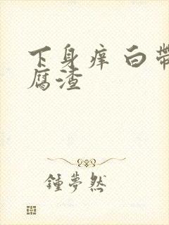 下身痒 白带豆腐渣