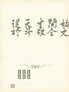 从天才开始无敌于斗破全文阅读无删减