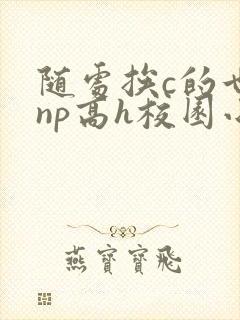 随处挨c的世界np高h校园小说