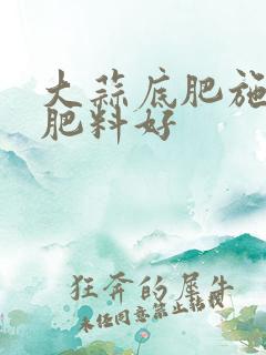 大蒜底肥施什么肥料好