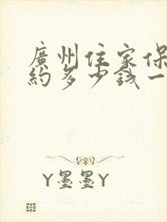 广州住家保姆大约多少钱一个月