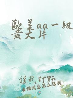 欧美aa一级特黄大片 欧美aa一级特黄大片