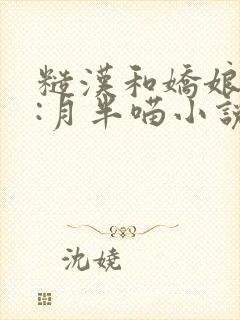 糙汉和娇娘作者:月半喵小说全文免费阅读