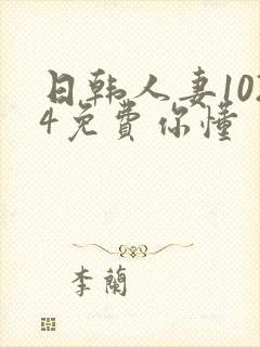 日韩人妻1024免费你懂