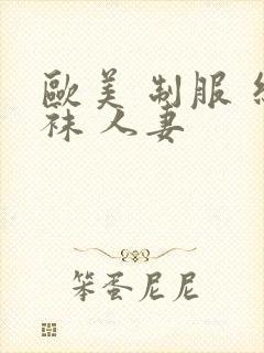 欧美 制服 丝袜 人妻