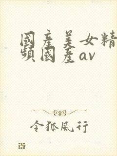 国产美女精品视频国产av