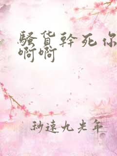 骚货干死你啊啊啊啊