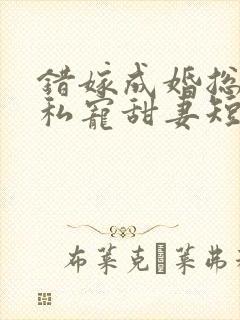 错嫁成婚总裁的私宠甜妻短剧在线观看