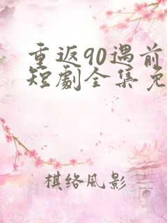 重返90遇前夫短剧全集免费