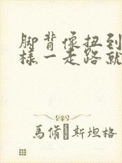 脚背像扭到筋一样一走路就痛
