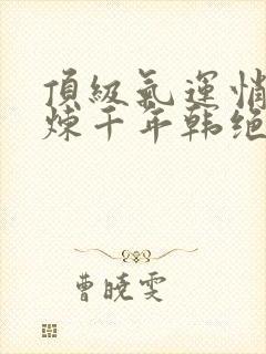 顶级气运悄悄修炼千年韩绝免费阅读原文