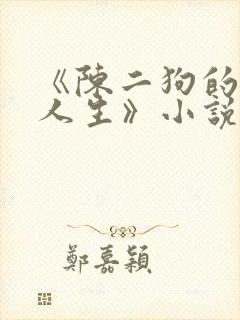 《陈二狗的妖孽人生》小说