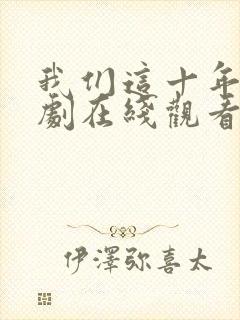 我们这十年电视剧在线观看免费高清