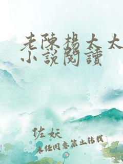 老陈杨太太邻居小说阅读