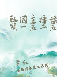 韩国主播福利视频一区二区