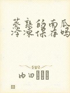 蒸熟的南瓜可以冷冻保存吗