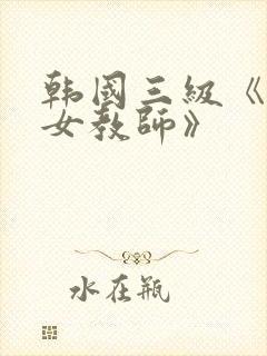 韩国三级《色诱女教师》