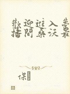 欢迎进入梦魇直播间桑沃最新