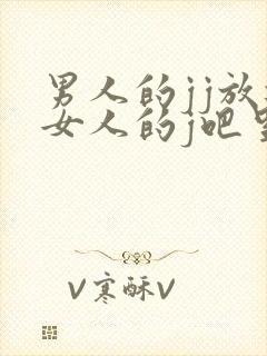 男人的jj放进女人的j吧里免费看视频