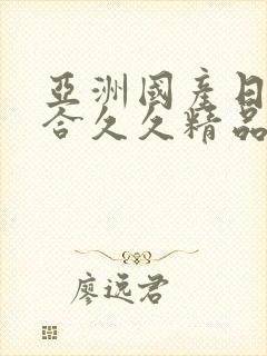 亚洲国产日韩综合久久精品