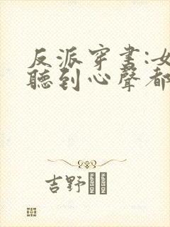 反派穿书:女主听到心声都反了