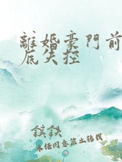 离婚豪门前夫彻底失控