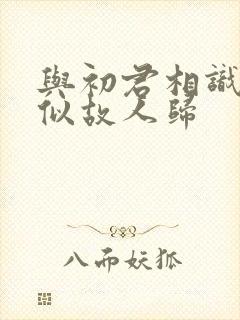 与初君相识·恰似故人归 与初君相识·恰似故人归