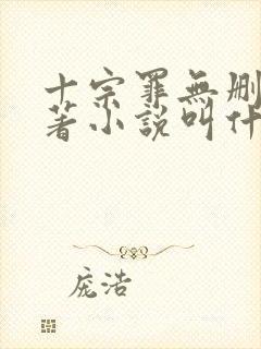 十宗罪无删减原著小说叫什么 十宗罪无删减原著小说叫什么