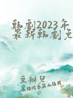 韩剧2023年最新韩剧免费观看