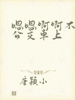 嗯嗯啊啊不要在公交车上