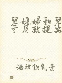 儿媳妇和儿子闹矛盾就提出离婚怎么办