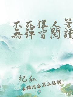 不死狠人笔趣阁无弹窗阅读
