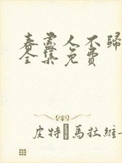 春尽人不归短剧全集免费