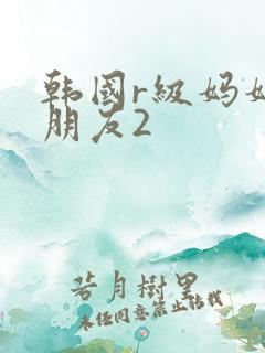 韩国r级妈妈的朋友2