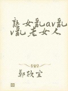 熟女乱av乱av乱老女人