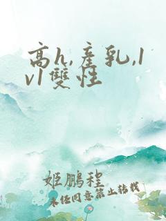 高h,产乳,1v1双性