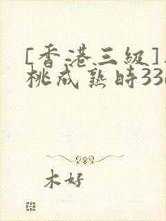 [香港三级]蜜桃成熟时33d
